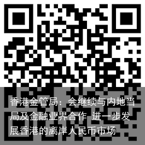 香港金管局：会继续与内地当局及金融业界合作 进一步发展香港的离岸人民币市场