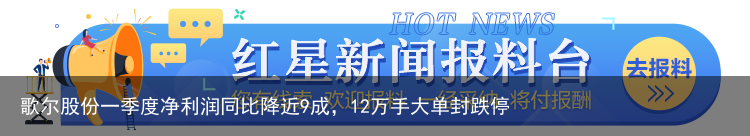歌尔股份一季度净利润同比降近9成，12万手大单封跌停