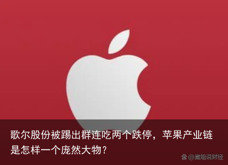 歌尔股份被踢出群连吃两个跌停，苹果产业链是怎样一个庞然大物？
