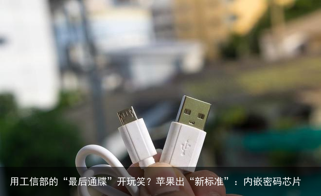 用工信部的“最后通牒”开玩笑？苹果出“新标准”：内嵌密码芯片