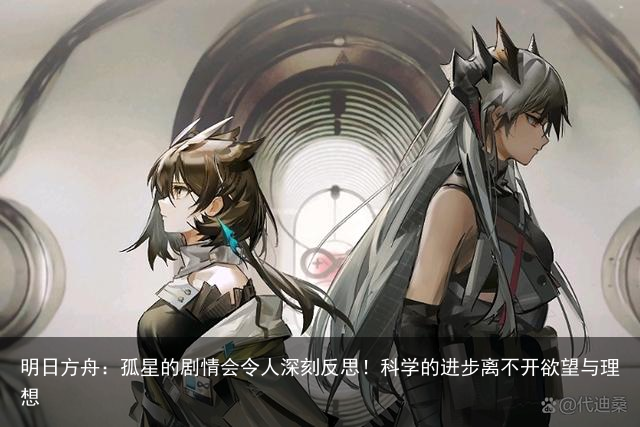 明日方舟：孤星的剧情会令人深刻反思！科学的进步离不开欲望与理想