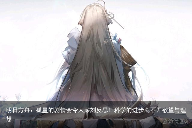 明日方舟：孤星的剧情会令人深刻反思！科学的进步离不开欲望与理想