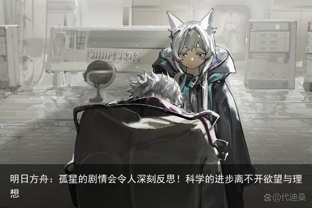 明日方舟：孤星的剧情会令人深刻反思！科学的进步离不开欲望与理想