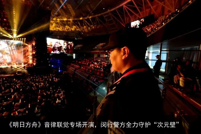 《明日方舟》音律联觉专场开演，闵行警方全力守护“次元壁”