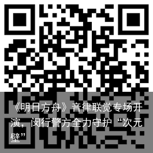 《明日方舟》音律联觉专场开演，闵行警方全力守护“次元壁”