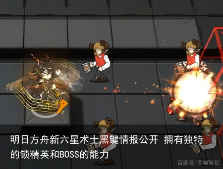 明日方舟新六星术士黑键情报公开 拥有独特的锁精英和BOSS的能力