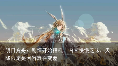 明日方舟：剧情开始糟糕，内容慢慢乏味，天降限定是因游戏在变差
