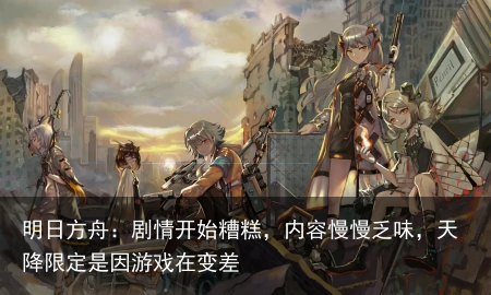 明日方舟：剧情开始糟糕，内容慢慢乏味，天降限定是因游戏在变差