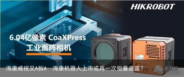 海康威视又A拆A　海康机器人上市或再一次批量造富？