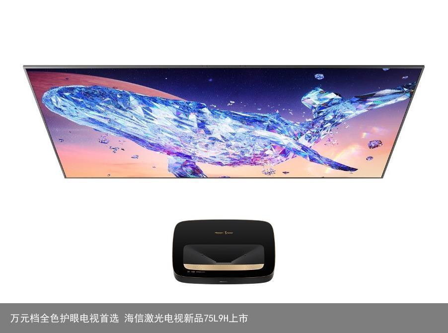 万元档全色护眼电视首选 海信激光电视新品75L9H上市