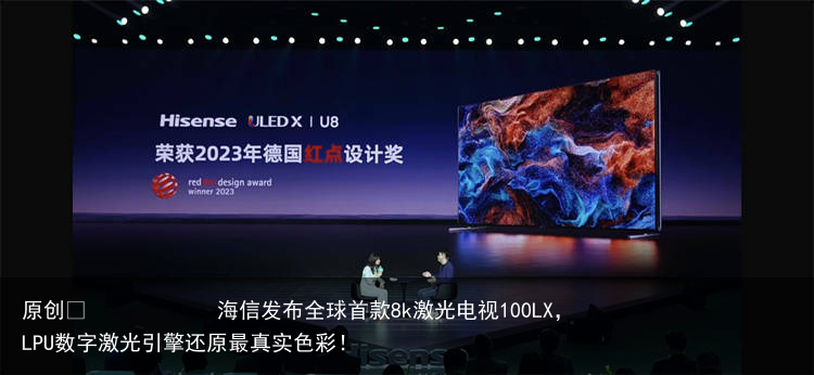 海信发布全球首款8k激光电视100LX，LPU数字激光引擎还原最真实色彩！