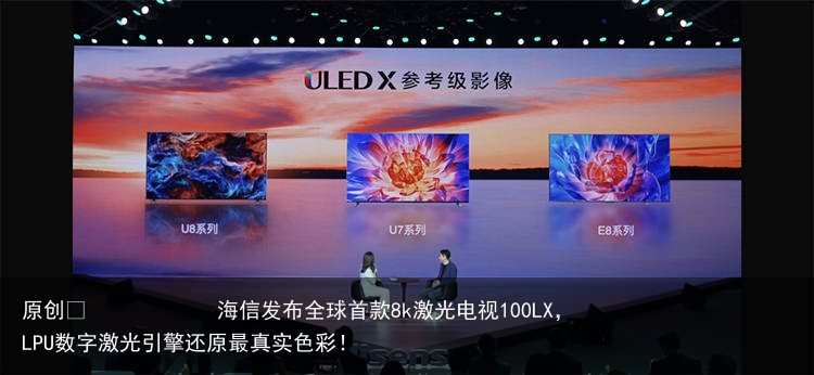 海信发布全球首款8k激光电视100LX，LPU数字激光引擎还原最真实色彩！