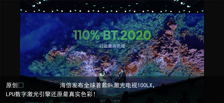 海信发布全球首款8k激光电视100LX，LPU数字激光引擎还原最真实色彩！