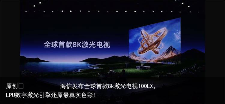 海信发布全球首款8k激光电视100LX，LPU数字激光引擎还原最真实色彩！