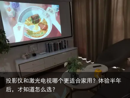 投影仪和激光电视哪个更适合家用？体验半年后，才知道怎么选？
