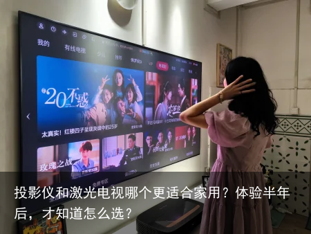 投影仪和激光电视哪个更适合家用？体验半年后，才知道怎么选？