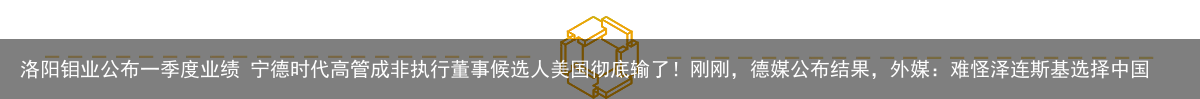 洛阳钼业公布一季度业绩 宁德时代高管成非执行董事候选人