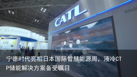宁德时代亮相日本国际智慧能源周，液冷CTP储能解决方案备受瞩目