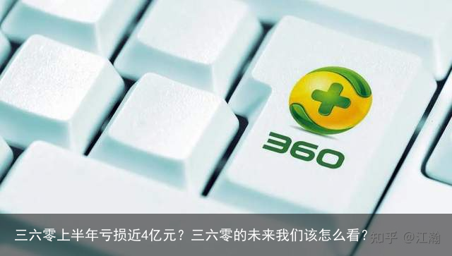 三六零上半年亏损近4亿元？三六零的未来我们该怎么看？