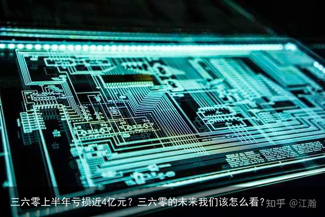 三六零上半年亏损近4亿元？三六零的未来我们该怎么看？