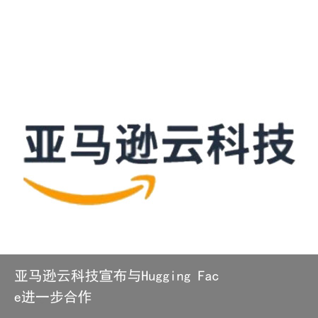 亚马逊云科技宣布与Hugging Face进一步合作