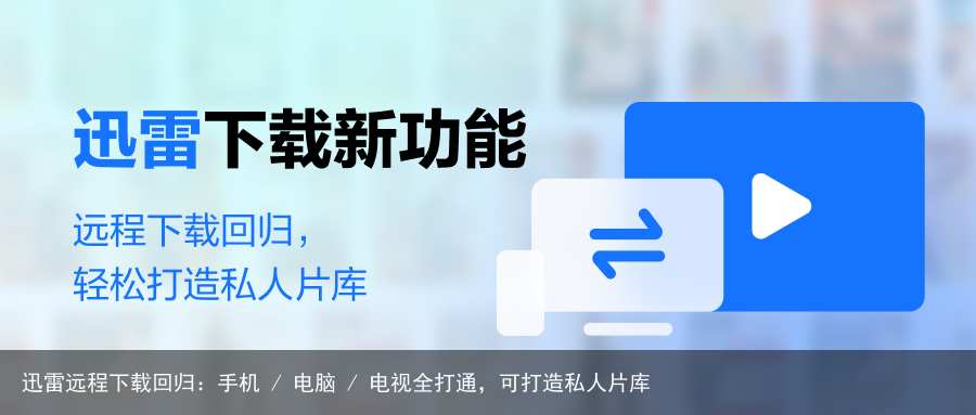 迅雷远程下载回归：手机 / 电脑 / 电视全打通，可打造私人片库