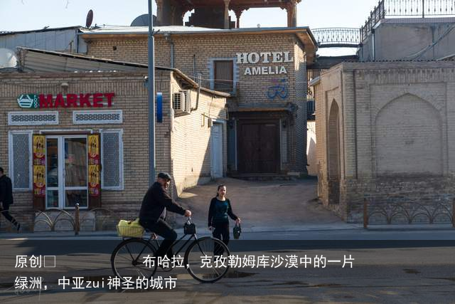 布哈拉，克孜勒姆库沙漠中的一片绿洲，中亚zui神圣的城市