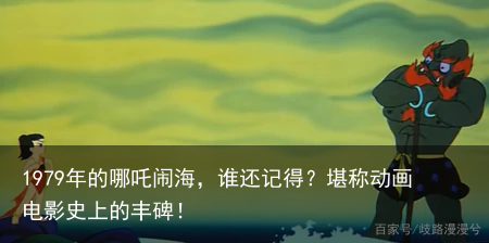1979年的哪吒闹海，谁还记得？堪称动画电影史上的丰碑！