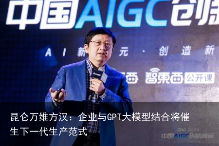 昆仑万维方汉：企业与GPT大模型结合将催生下一代生产范式