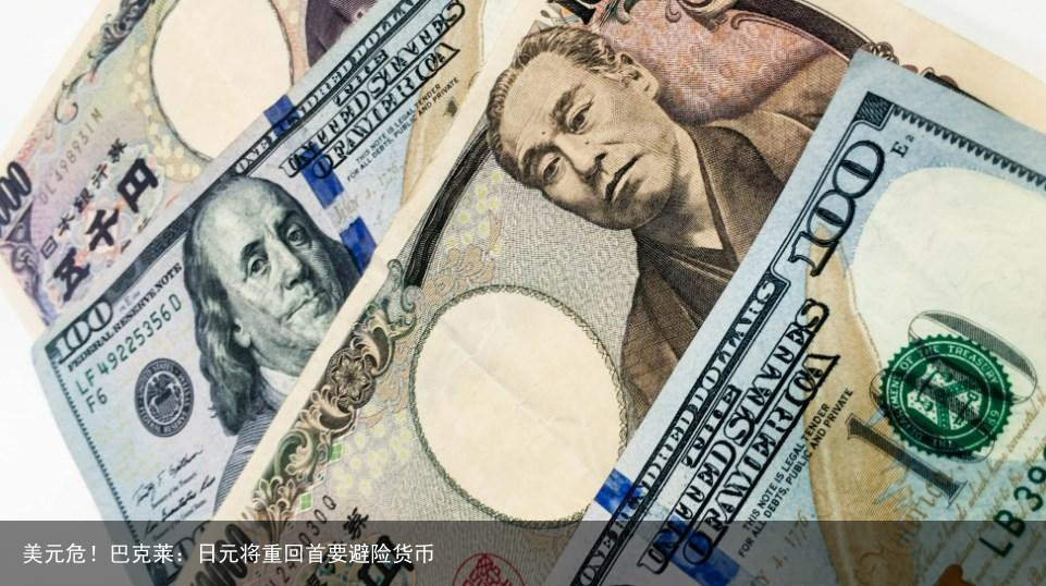 美元危！巴克莱：日元将重回首要避险货币