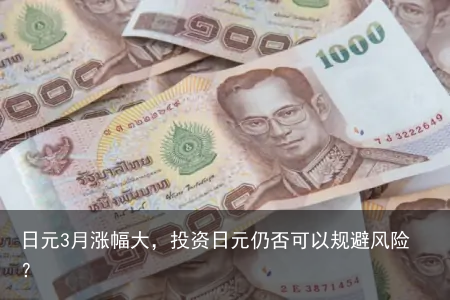 日元3月涨幅大，投资日元仍否可以规避风险？