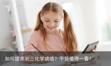 如何提高初三化学成绩？干货值得一看！