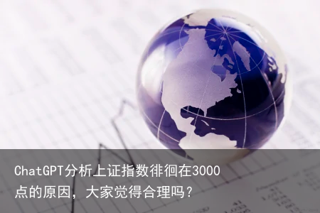 ChatGPT分析上证指数徘徊在3000点的原因，大家觉得合理吗？