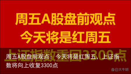 周五A股盘前观点：今天将是红周五，上证指数将向上收复3300点