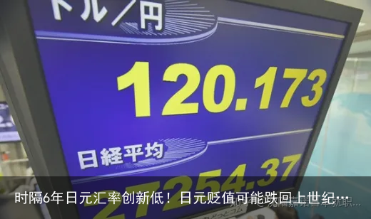 时隔6年日元汇率创新低！日元贬值可能跌回上世纪…