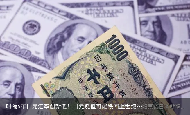 时隔6年日元汇率创新低！日元贬值可能跌回上世纪…