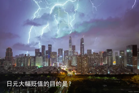 日元大幅贬值的目的是？