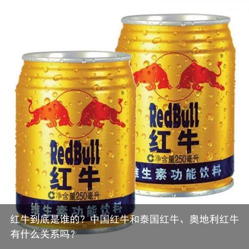 红牛到底是谁的？中国红牛和泰国红牛、奥地利红牛有什么关系吗？