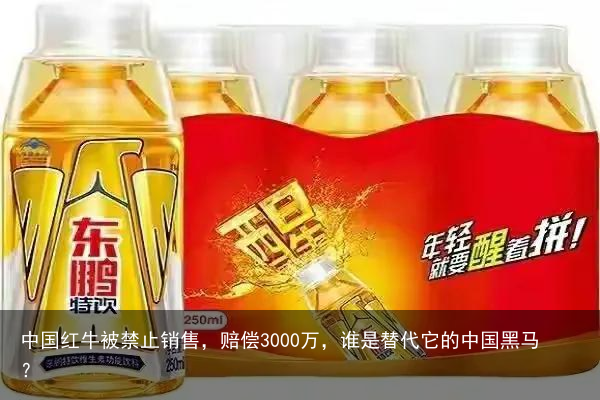 中国红牛被禁止销售，赔偿3000万，谁是替代它的中国黑马？