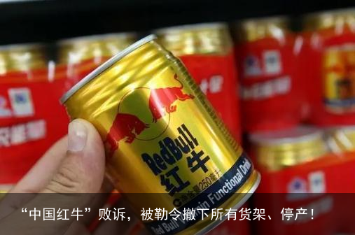 “中国红牛”败诉，被勒令撤下所有货架、停产！