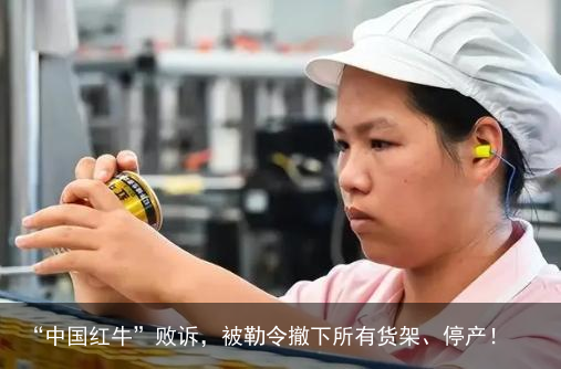 “中国红牛”败诉，被勒令撤下所有货架、停产！