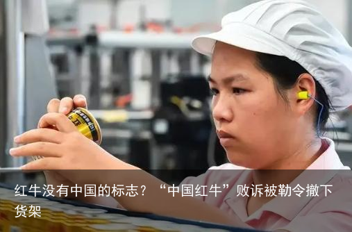 红牛没有中国的标志？“中国红牛”败诉被勒令撤下货架