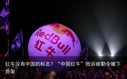 红牛没有中国的标志？“中国红牛”败诉被勒令撤下货架