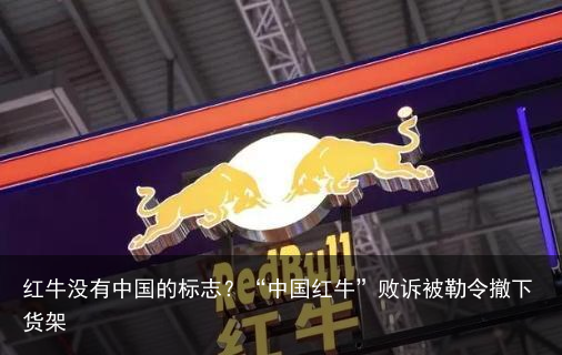 红牛没有中国的标志？“中国红牛”败诉被勒令撤下货架