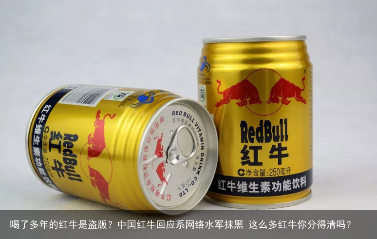喝了多年的红牛是盗版？中国红牛回应系网络水军抹黑 这么多红牛你分得清吗？