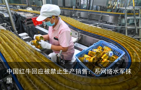 中国红牛回应被禁止生产销售：系网络水军抹黑
