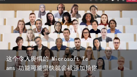 这个令人畏惧的 Microsoft Teams 功能可能很快就会被强加给你