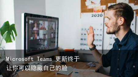 Microsoft Teams 更新终于让你可以隐藏自己的脸