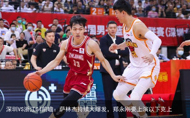 深圳VS浙江G4前瞻：萨林杰持续大爆发，郑永刚要上演以下克上