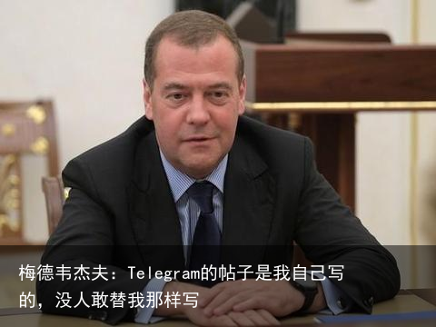 梅德韦杰夫：Telegram的帖子是我自己写的，没人敢替我那样写